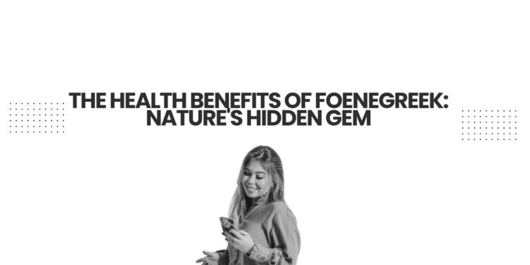 The Health Benefits of Foenegreek: Nature’s Hidden Gem